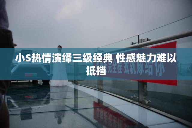 小S热情演绎三级经典 性感魅力难以抵挡
