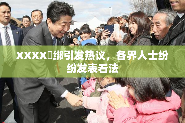 XXXX秵绑引发热议，各界人士纷纷发表看法