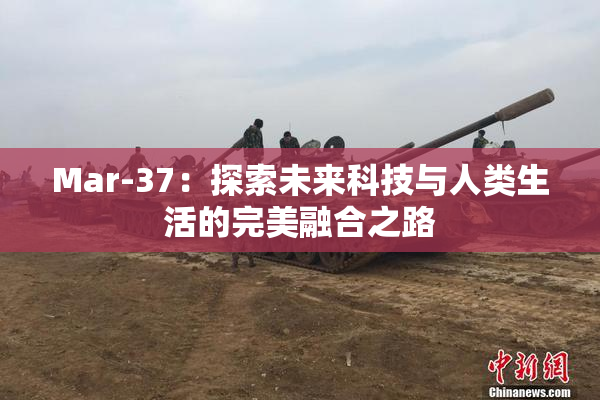 Mar-37：探索未来科技与人类生活的完美融合之路