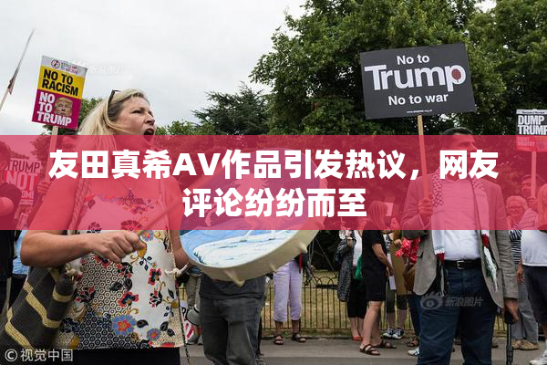 友田真希AV作品引发热议，网友评论纷纷而至