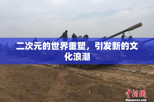 二次元的世界重塑，引发新的文化浪潮