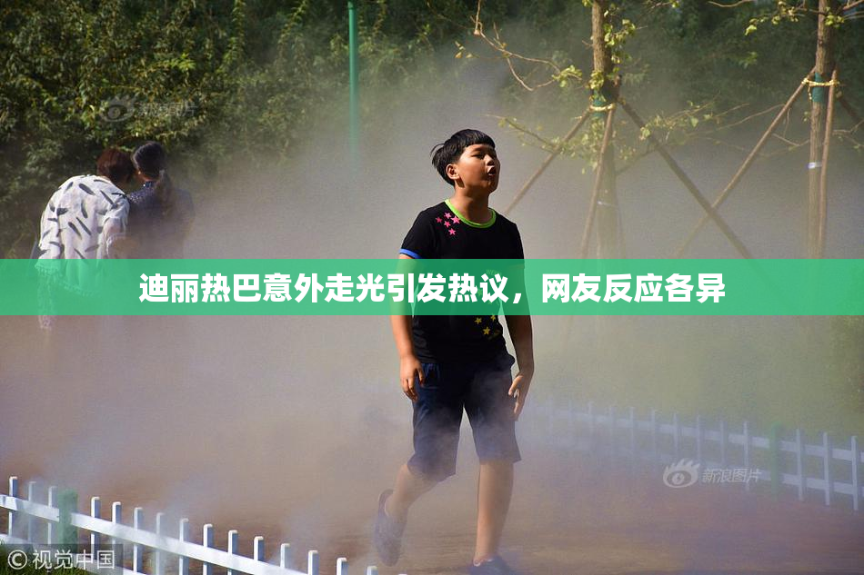 迪丽热巴意外走光引发热议，网友反应各异