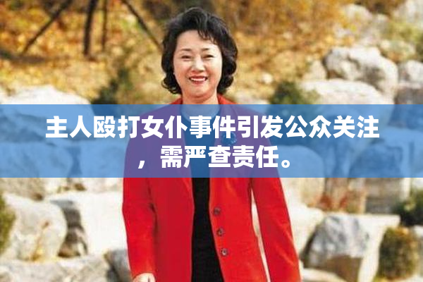 主人殴打女仆事件引发公众关注，需严查责任。
