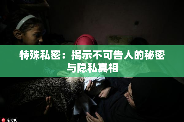 特殊私密：揭示不可告人的秘密与隐私真相