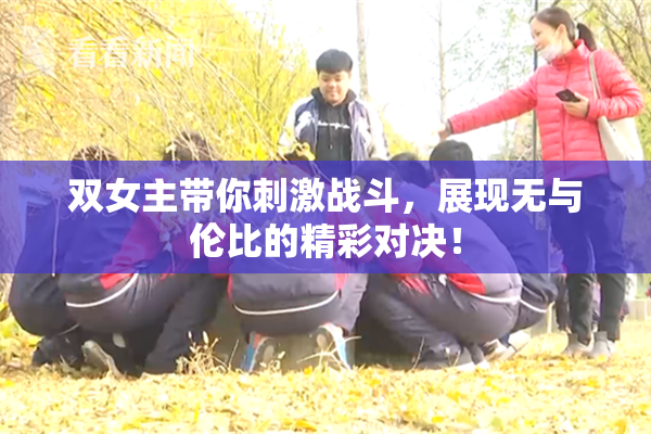 双女主带你刺激战斗，展现无与伦比的精彩对决！