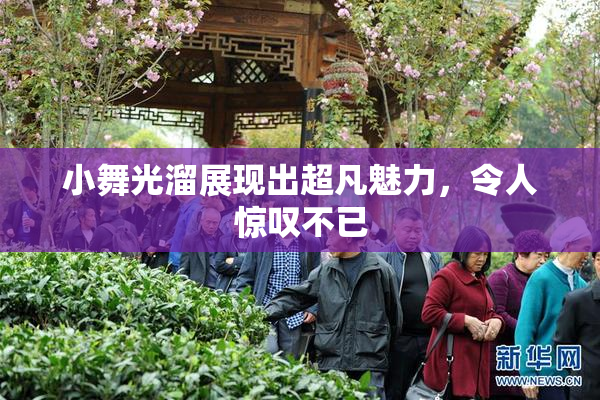 小舞光溜展现出超凡魅力，令人惊叹不已