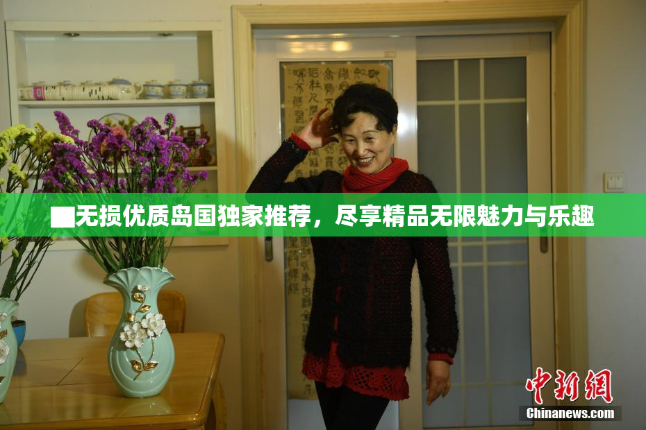 ▇无损优质岛国独家推荐，尽享精品无限魅力与乐趣