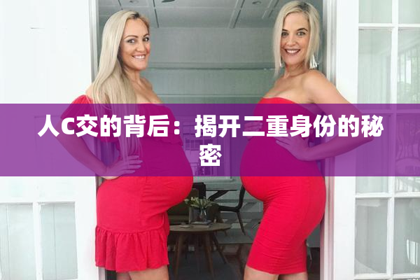 人C交的背后：揭开二重身份的秘密