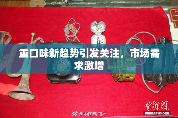 重口味新趋势引发关注，市场需求激增