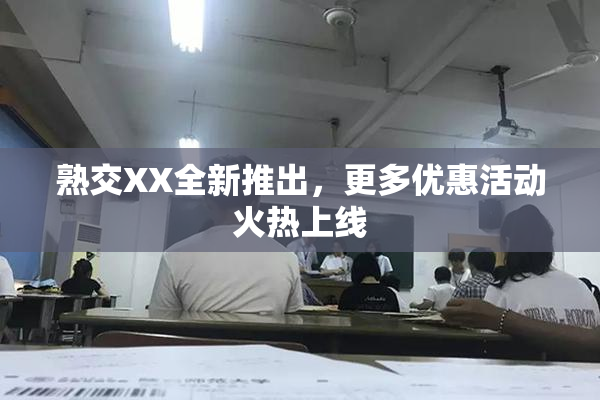 熟交XX全新推出，更多优惠活动火热上线
