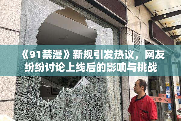 《91禁漫》新规引发热议，网友纷纷讨论上线后的影响与挑战