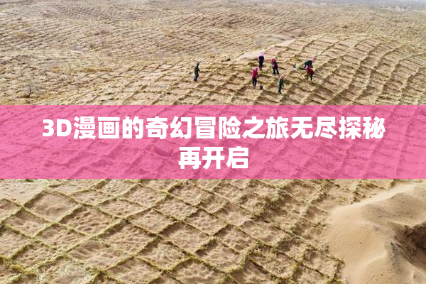 3D漫画的奇幻冒险之旅无尽探秘再开启