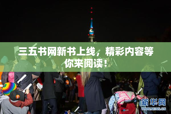 三五书网新书上线，精彩内容等你来阅读！