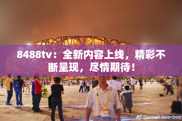 8488tv：全新内容上线，精彩不断呈现，尽情期待！