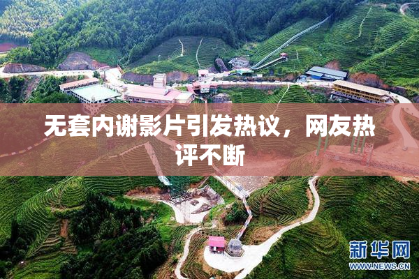 无套内谢影片引发热议，网友热评不断