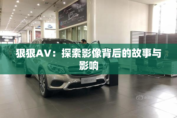 狠狠AV：探索影像背后的故事与影响