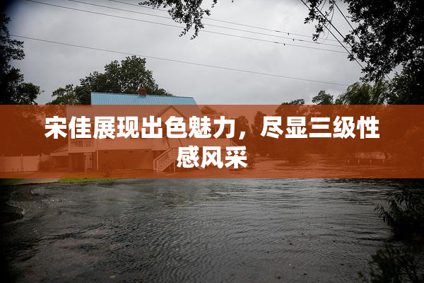宋佳展现出色魅力，尽显三级性感风采