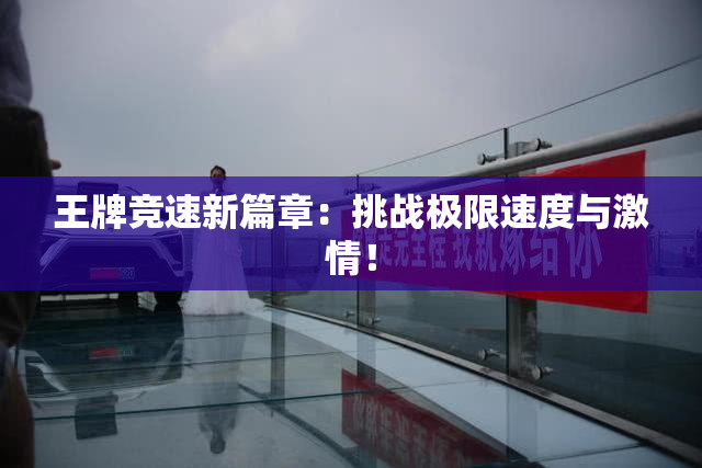 王牌竞速新篇章：挑战极限速度与激情！