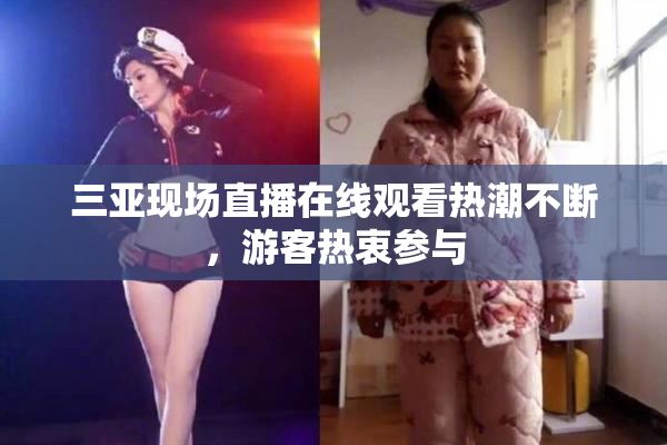 三亚现场直播在线观看热潮不断，游客热衷参与