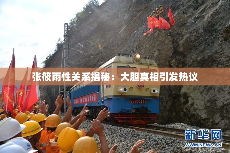 张筱雨性关系揭秘：大胆真相引发热议