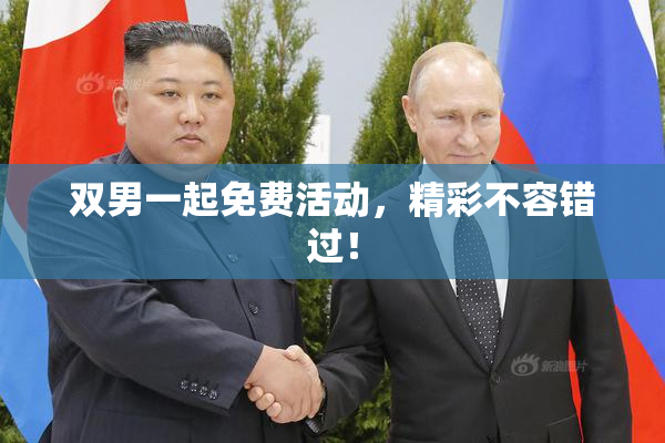 双男一起免费活动，精彩不容错过！