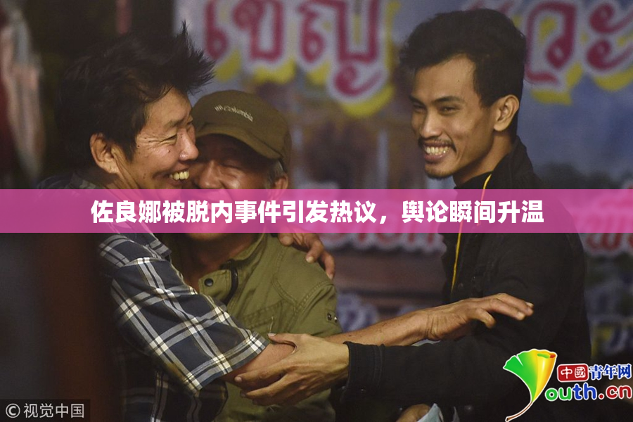 佐良娜被脱内事件引发热议，舆论瞬间升温