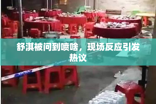 舒淇被问到喷啥，现场反应引发热议