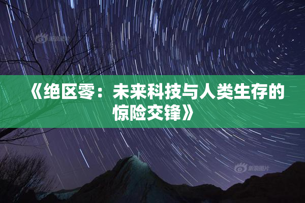 《绝区零：未来科技与人类生存的惊险交锋》