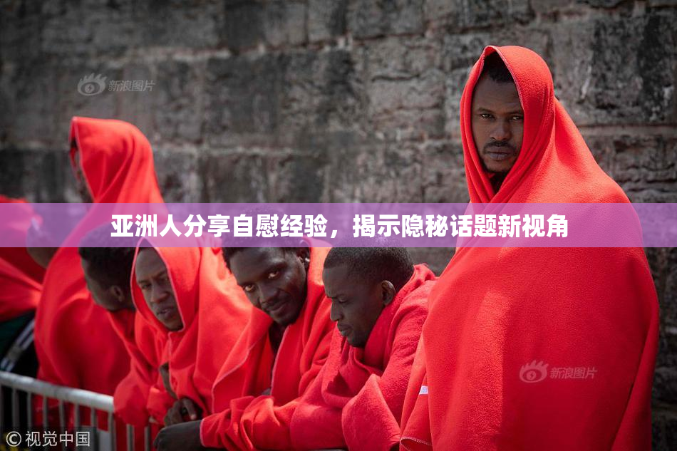亚洲人分享自慰经验，揭示隐秘话题新视角