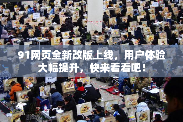91网页全新改版上线，用户体验大幅提升，快来看看吧！