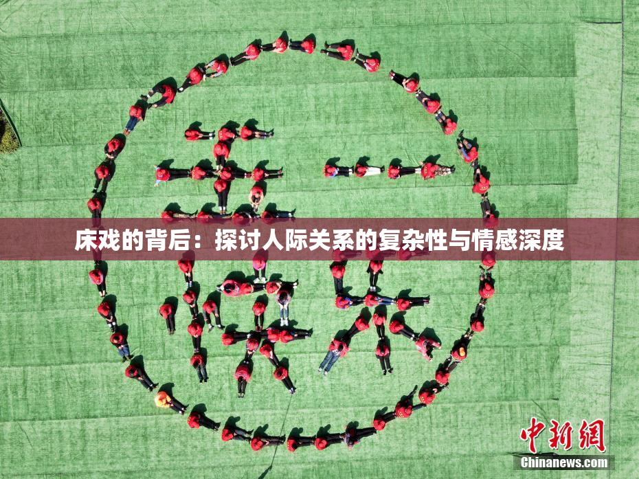 床戏的背后：探讨人际关系的复杂性与情感深度