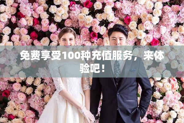 免费享受100种充值服务，来体验吧！