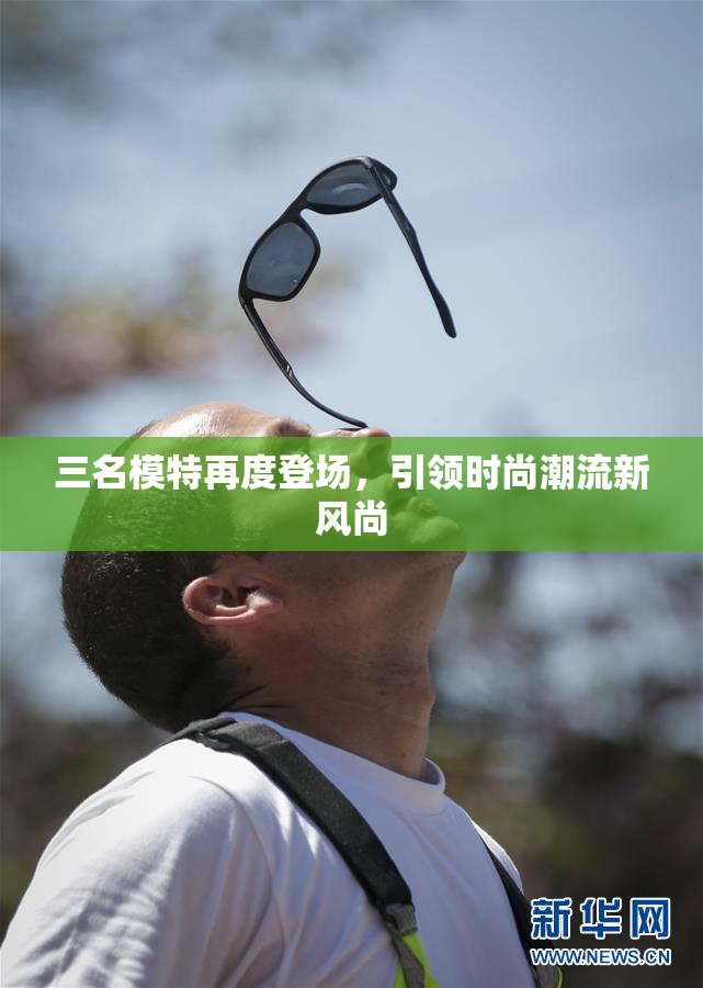 三名模特再度登场，引领时尚潮流新风尚