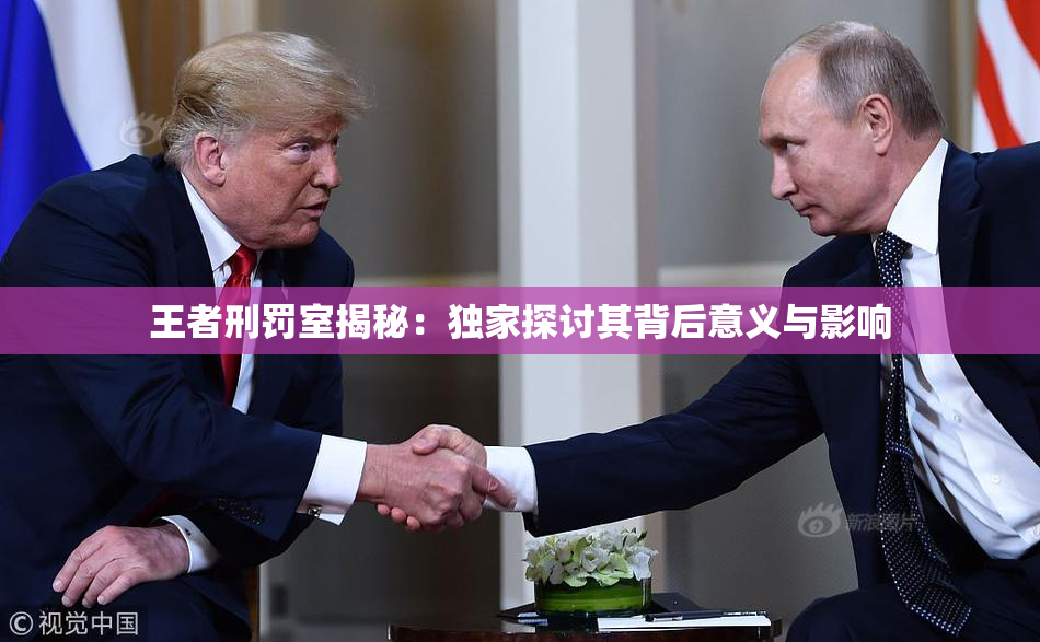 王者刑罚室揭秘：独家探讨其背后意义与影响