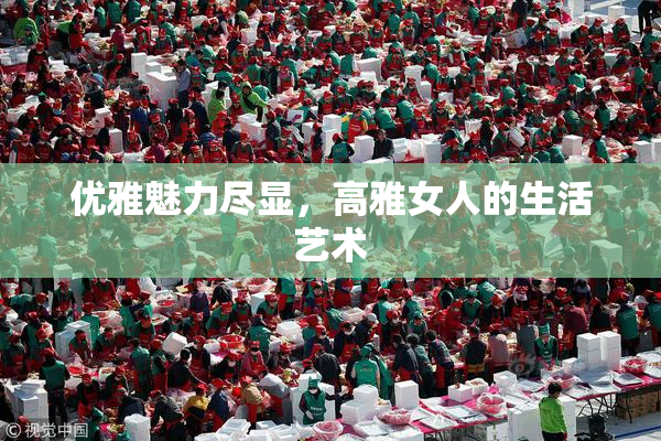 优雅魅力尽显，高雅女人的生活艺术