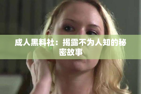成人黑料社：揭露不为人知的秘密故事