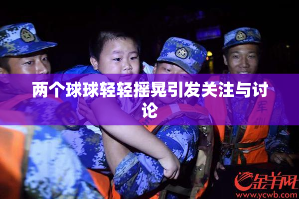 两个球球轻轻摇晃引发关注与讨论