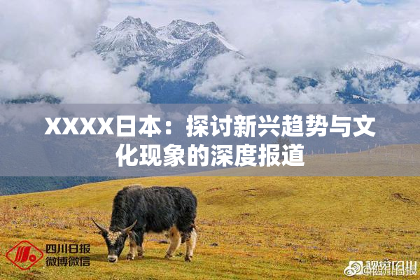 XXXX日本：探讨新兴趋势与文化现象的深度报道