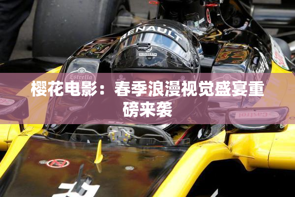 樱花电影：春季浪漫视觉盛宴重磅来袭