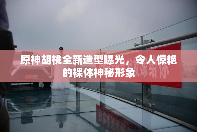 原神胡桃全新造型曝光，令人惊艳的裸体神秘形象