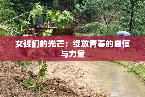 女孩们的光芒：绽放青春的自信与力量