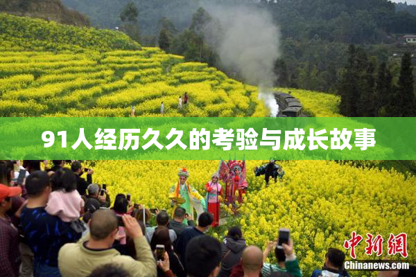 91人经历久久的考验与成长故事