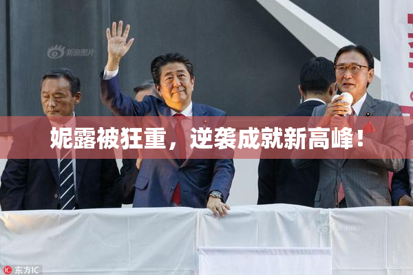 妮露被狂重，逆袭成就新高峰！