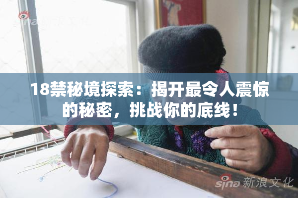 18禁秘境探索：揭开最令人震惊的秘密，挑战你的底线！