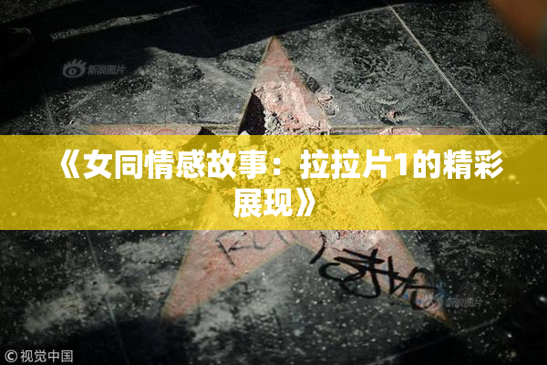 《女同情感故事：拉拉片1的精彩展现》