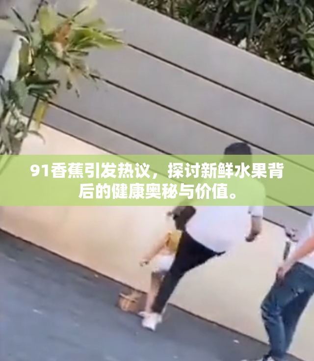 91香蕉引发热议，探讨新鲜水果背后的健康奥秘与价值。