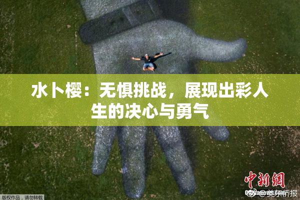 水卜樱：无惧挑战，展现出彩人生的决心与勇气