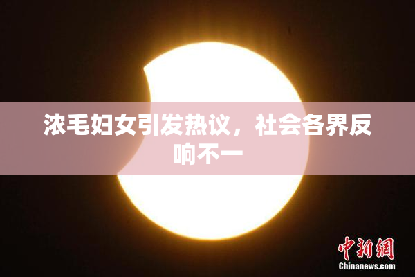 浓毛妇女引发热议，社会各界反响不一