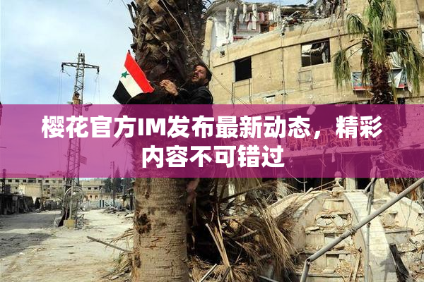 樱花官方IM发布最新动态，精彩内容不可错过