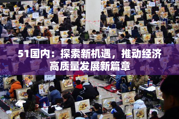 51国内：探索新机遇，推动经济高质量发展新篇章